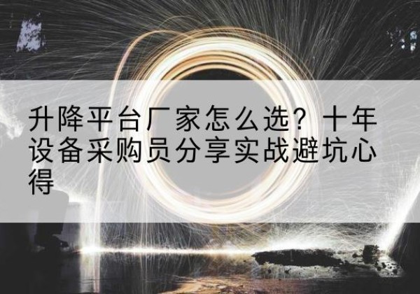 关岭升降平台厂家-怎么选？十年设备采购员分享实战避坑心得