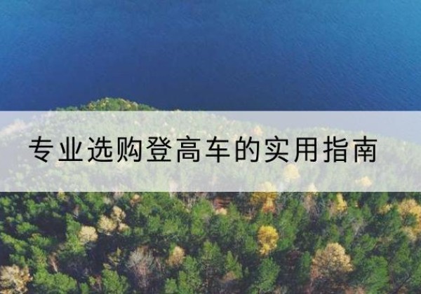 关岭电动登高车厂家推荐-专业选购登高车的实用指南
