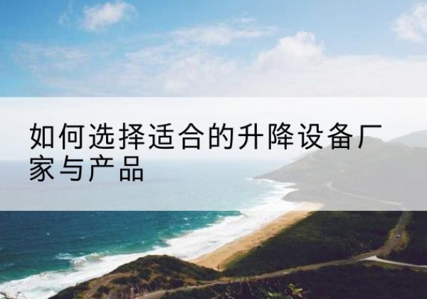 关岭电动升降平台厂家-如何选择适合的升降设备厂家与产品